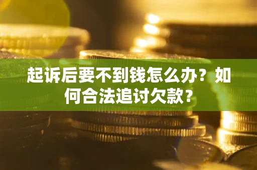 北京起诉后要不到钱怎么办？如何合法追讨欠款？