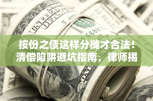 北京按份之债这样分摊才合法！清偿陷阱避坑指南，律师揭秘关键条款