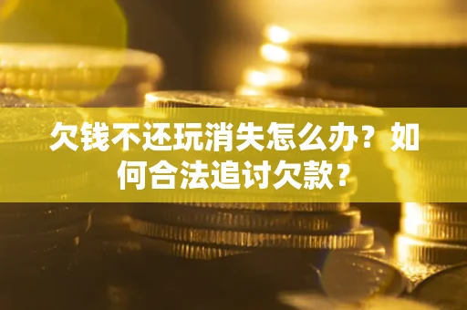 北京欠钱不还玩消失怎么办？如何合法追讨欠款？