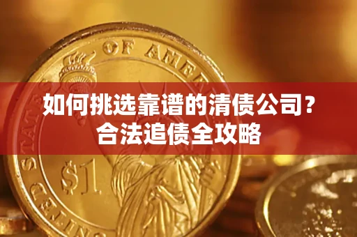 北京如何挑选靠谱的清债公司？合法追债全攻略