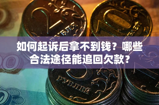 北京如何起诉后拿不到钱？哪些合法途径能追回欠款？