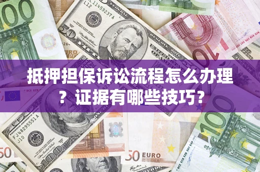 北京抵押担保诉讼流程怎么办理？证据有哪些技巧？
