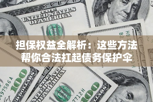 北京担保权益全解析：这些方法帮你合法扛起债务保护伞