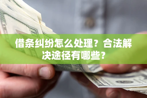 北京借条纠纷怎么处理？合法解决途径有哪些？