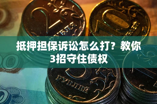 北京抵押担保诉讼怎么打？教你3招守住债权