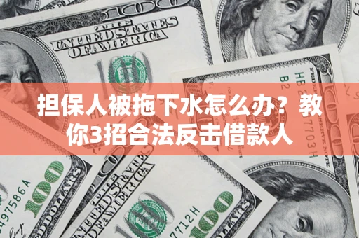 北京担保人被拖下水怎么办？教你3招合法反击借款人