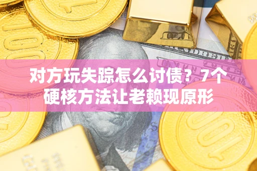 北京对方玩失踪怎么讨债？7个硬核方法让老赖现原形