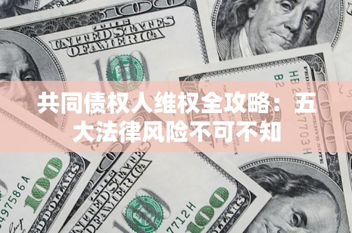 北京共同债权人维权全攻略：五大法律风险不可不知