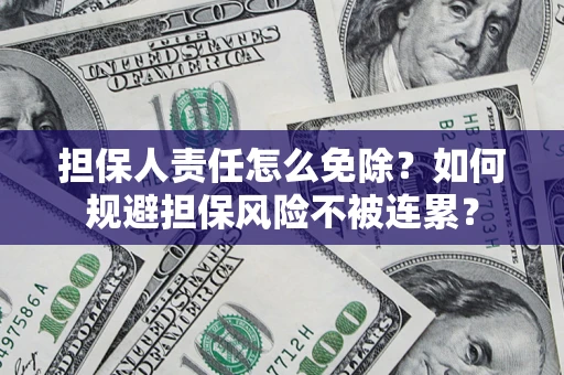 北京担保人责任怎么免除？如何规避担保风险不被连累？