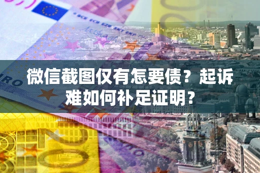 北京微信截图仅有怎要债？起诉难如何补足证明？