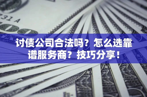 北京讨债公司合法吗？怎么选靠谱服务商？技巧分享！