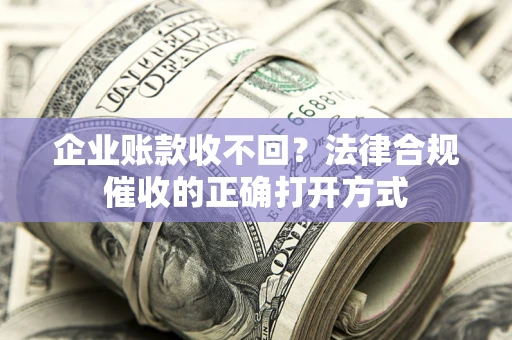 北京企业账款收不回？法律合规催收的正确打开方式
