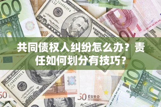 北京共同债权人纠纷怎么办？责任如何划分有技巧？