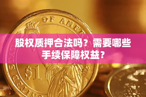 北京股权质押合法吗？需要哪些手续保障权益？