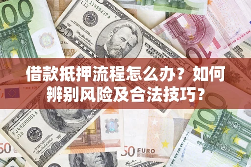 北京借款抵押流程怎么办？如何辨别风险及合法技巧？