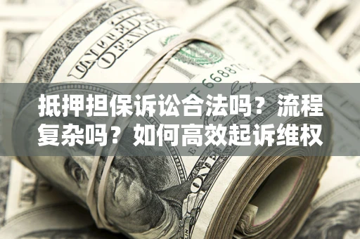 北京抵押担保诉讼合法吗？流程复杂吗？如何高效起诉维权？