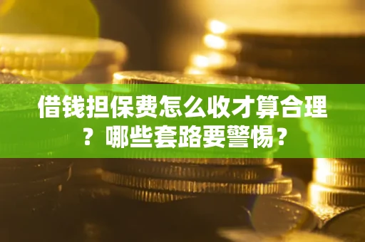 北京借钱担保费怎么收才算合理？哪些套路要警惕？