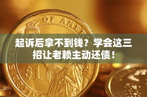 北京起诉后拿不到钱？学会这三招让老赖主动还债！