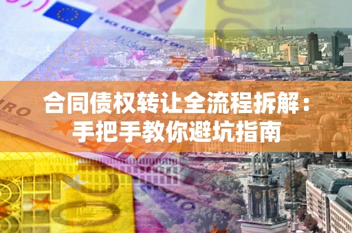 北京合同债权转让全流程拆解：手把手教你避坑指南