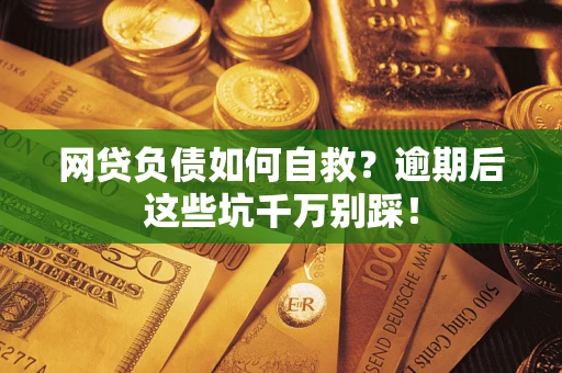 北京网贷负债如何自救？逾期后这些坑千万别踩！