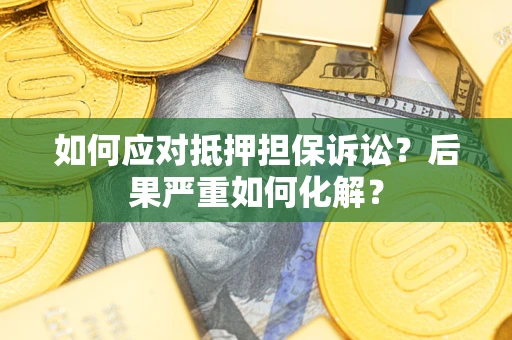 北京如何应对抵押担保诉讼？后果严重如何化解？