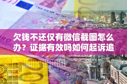 北京欠钱不还仅有微信截图怎么办？证据有效吗如何起诉追回欠款？