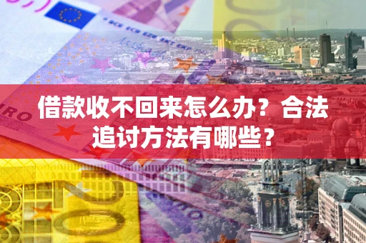 北京借款收不回来怎么办？合法追讨方法有哪些？