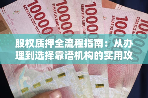 北京股权质押全流程指南：从办理到选择靠谱机构的实用攻略
