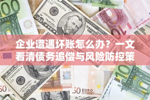 北京企业遭遇坏账怎么办？一文看清债务追偿与风险防控策略