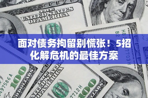 北京面对债务拘留别慌张！5招化解危机的最佳方案