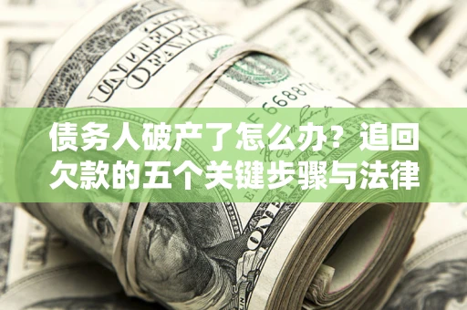 北京债务人破产了怎么办？追回欠款的五个关键步骤与法律策略