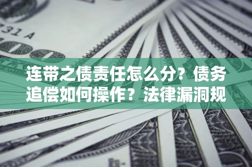 北京连带之债责任怎么分？债务追偿如何操作？法律漏洞规避指南