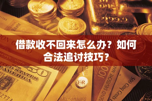 北京借款收不回来怎么办？如何合法追讨技巧？