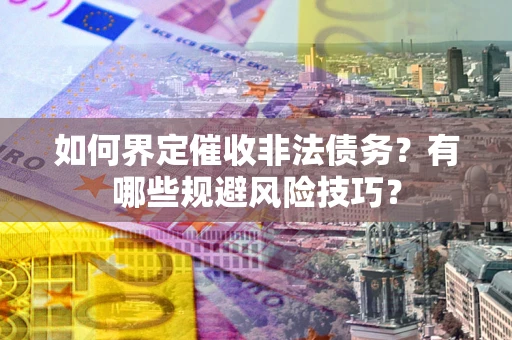 北京如何界定催收非法债务？有哪些规避风险技巧？