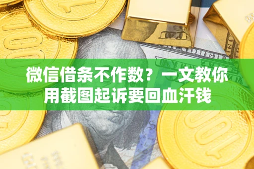北京微信借条不作数？一文教你用截图起诉要回血汗钱