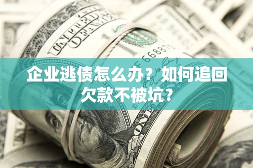 北京企业逃债怎么办？如何追回欠款不被坑？