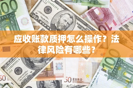 北京应收账款质押怎么操作？法律风险有哪些？
