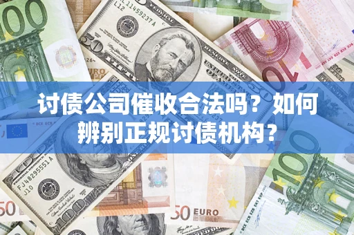 北京讨债公司催收合法吗？如何辨别正规讨债机构？