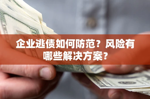 北京企业逃债如何防范？风险有哪些解决方案？