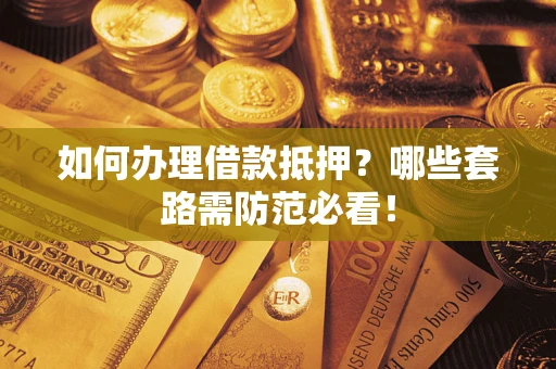 北京如何办理借款抵押？哪些套路需防范必看！
