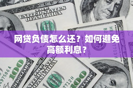 北京网贷负债怎么还？如何避免高额利息？