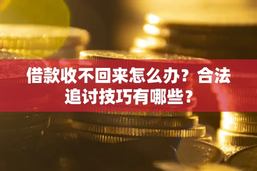 北京借款收不回来怎么办？合法追讨技巧有哪些？