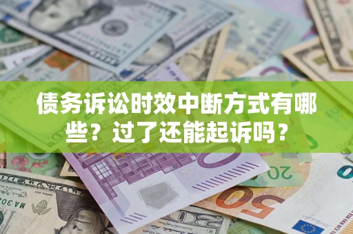 北京债务诉讼时效中断方式有哪些？过了还能起诉吗？
