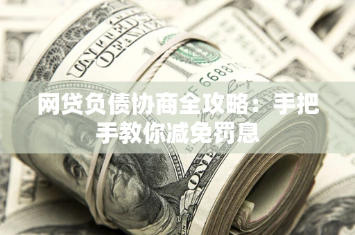 北京网贷负债协商全攻略：手把手教你减免罚息