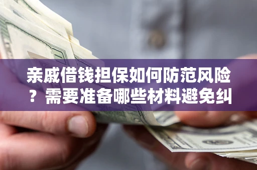 北京亲戚借钱担保如何防范风险？需要准备哪些材料避免纠纷？