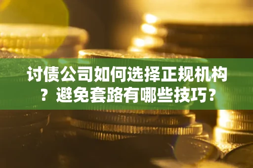 北京讨债公司如何选择正规机构？避免套路有哪些技巧？