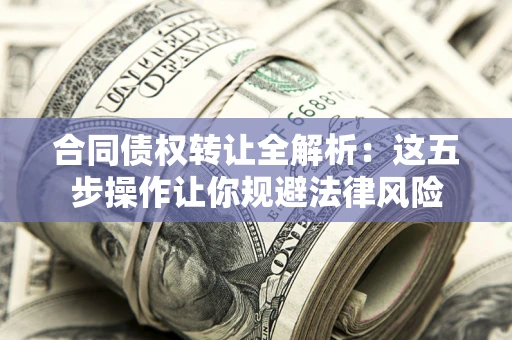 北京合同债权转让全解析：这五步操作让你规避法律风险