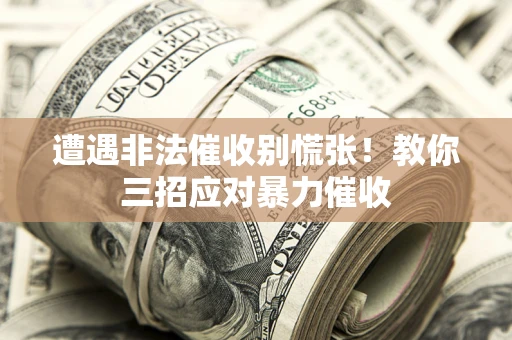北京遭遇非法催收别慌张！教你三招应对暴力催收