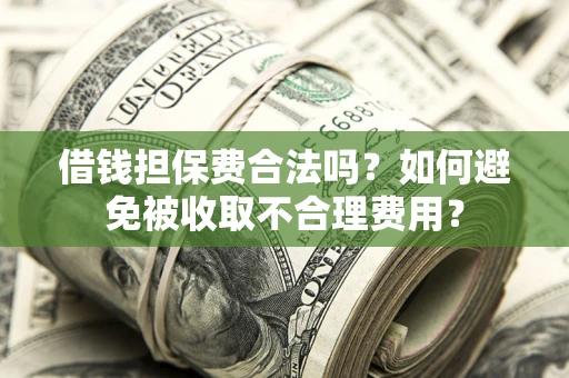 北京借钱担保费合法吗？如何避免被收取不合理费用？