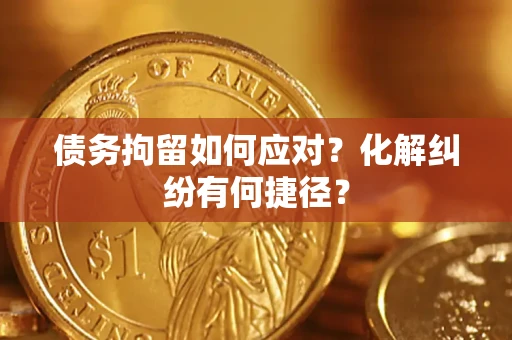北京债务拘留如何应对？化解纠纷有何捷径？